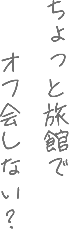 ちょっと旅館でオフ会しない?
